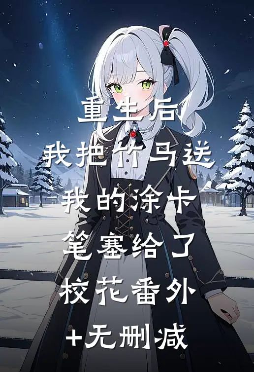 重生后，我把竹马送我的涂卡笔塞给了校花番外+无删减