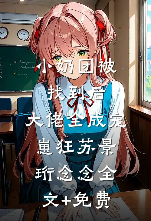 小奶团被找到后，大佬全成宠崽狂苏景珩念念全文+免费