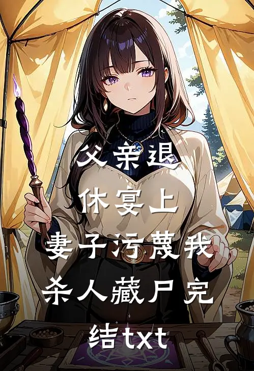 父亲退休宴上，妻子污蔑我杀人藏尸完结txt