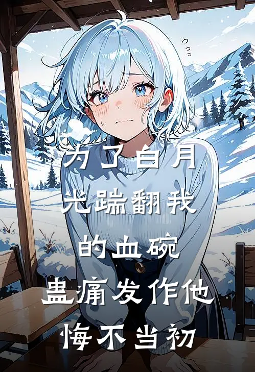 为了白月光踹翻我的血碗，蛊痛发作他悔不当初