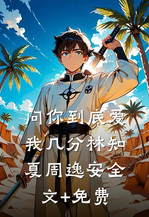 问你到底爱我几分林知夏周逸安全文+免费
