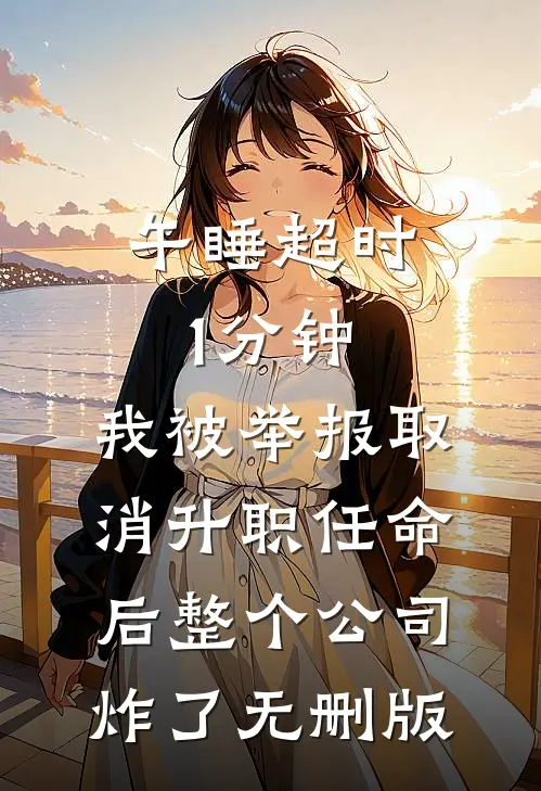 午睡超时1分钟，我被举报取消升职任命后整个公司炸了无删版