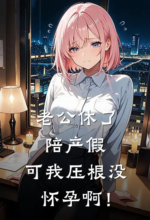 老公休了陪产假，可我压根没怀孕啊！