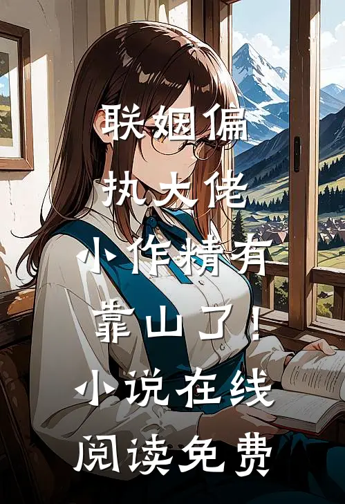 联姻偏执大佬，小作精有靠山了！小说在线阅读免费
