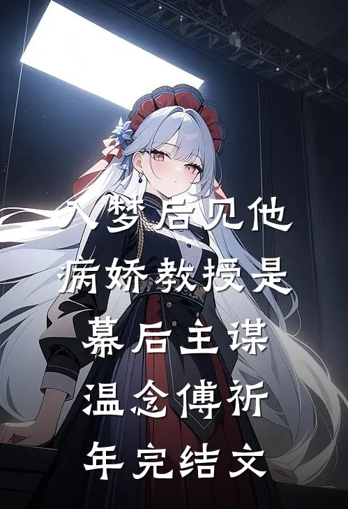 入梦后见他，病娇教授是幕后主谋温念傅祈年完结文