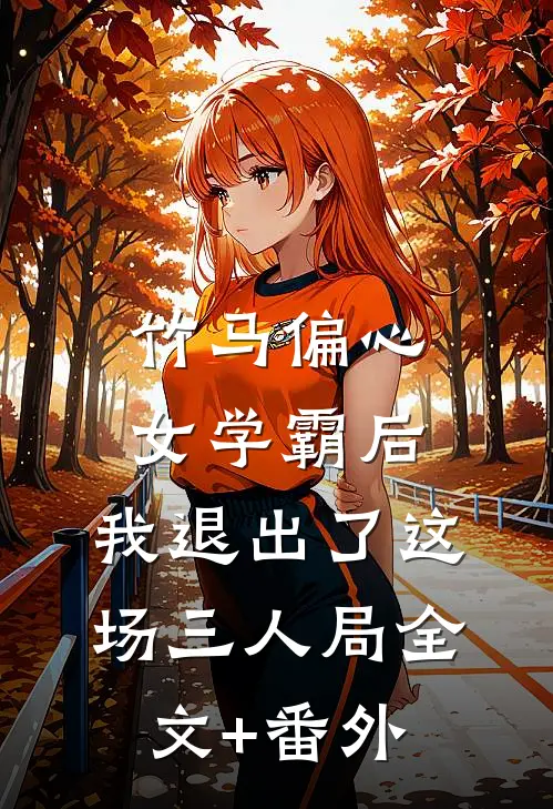 竹马偏心女学霸后，我退出了这场三人局全文+番外