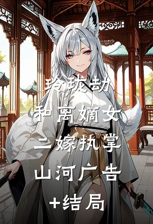 玲珑劫：和离嫡女，二嫁执掌山河广告+结局