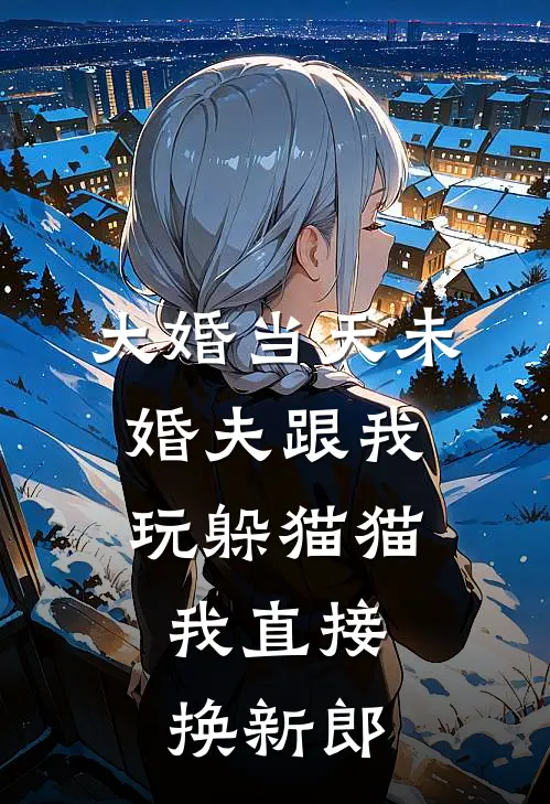 大婚当天未婚夫跟我玩躲猫猫，我直接换新郎