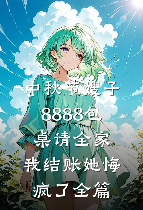 中秋节嫂子8888包桌请全家，我结账她悔疯了全篇