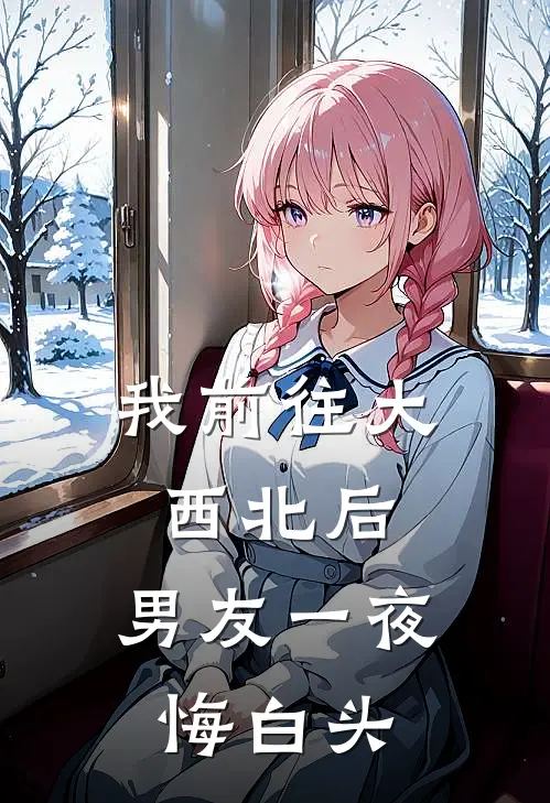 我前往大西北后，男友一夜悔白头