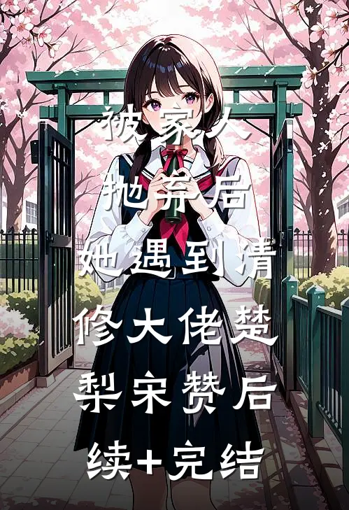 被家人抛弃后，她遇到清修大佬楚梨宋赞后续+完结