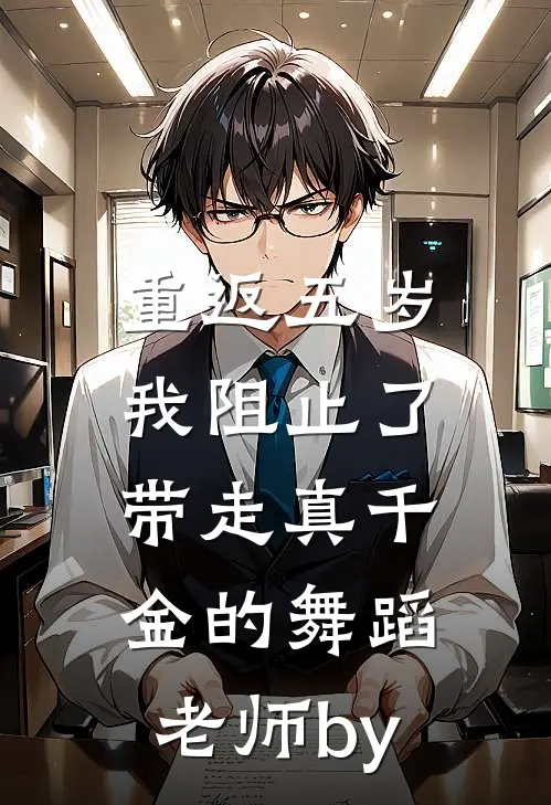 重返五岁，我阻止了带走真千金的舞蹈老师by