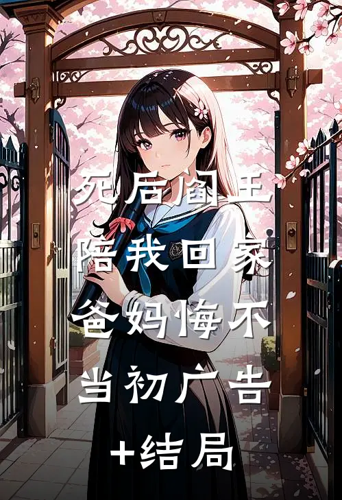 死后阎王陪我回家，爸妈悔不当初广告+结局