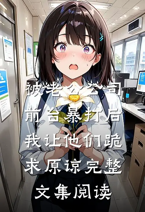 被老公公司前台暴打后，我让他们跪求原谅完整文集阅读