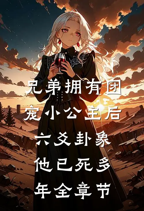 兄弟拥有团宠小公主后，六爻卦象他已死多年全章节
