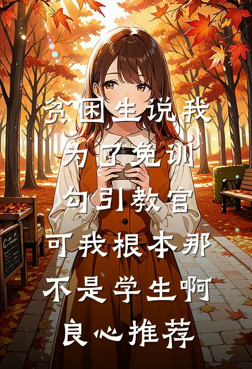 贫困生说我为了免训勾引教官，可我根本那不是学生啊良心推荐