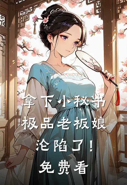 拿下小秘书，极品老板娘沦陷了！免费看