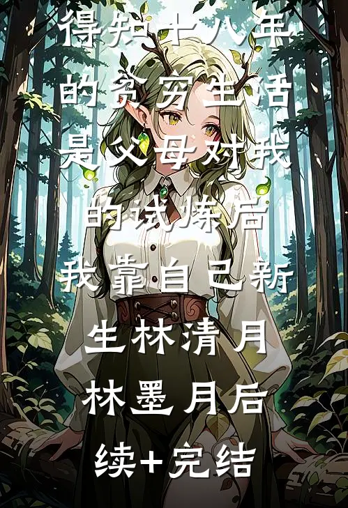 得知十八年的贫穷生活是父母对我的试炼后，我靠自己新生林清月林墨月后续+完结