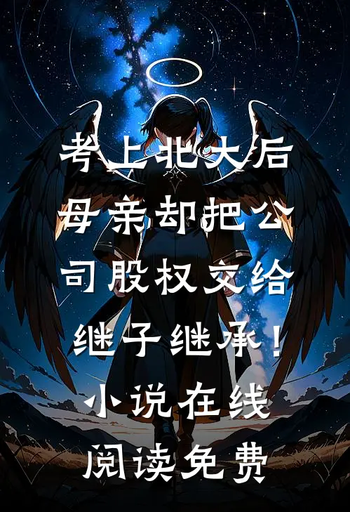 考上北大后，母亲却把公司股权交给继子继承！小说在线阅读免费