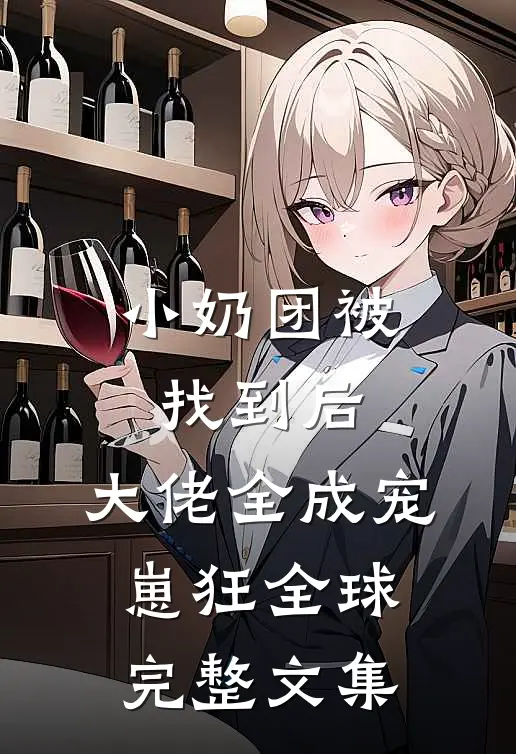 小奶团被找到后，大佬全成宠崽狂全球完整文集