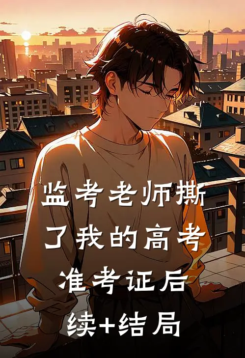 监考老师撕了我的高考准考证后续+结局