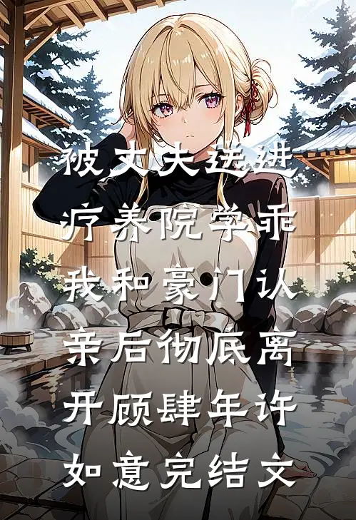 被丈夫送进疗养院学乖，我和豪门认亲后彻底离开顾肆年许如意完结文