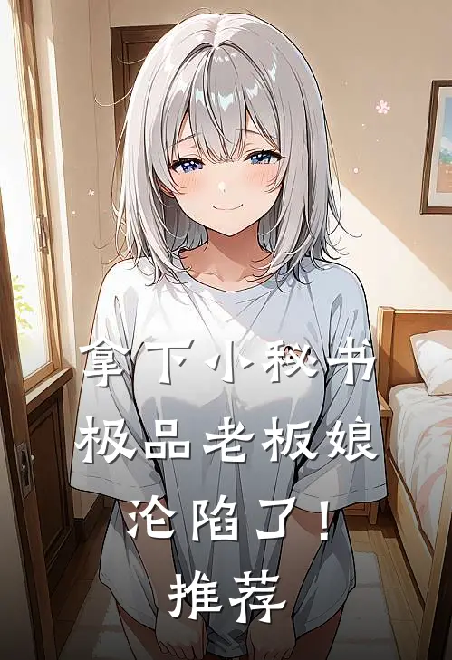拿下小秘书，极品老板娘沦陷了！推荐