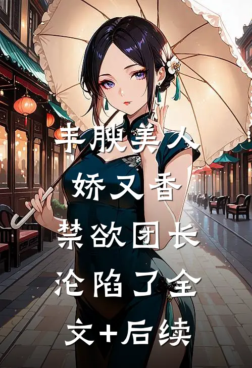 丰腴美人娇又香，禁欲团长沦陷了全文+后续