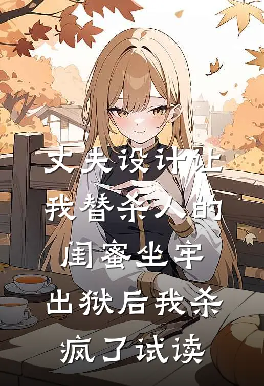 丈夫设计让我替杀人的闺蜜坐牢，出狱后我杀疯了试读