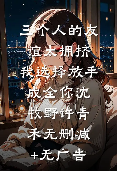 三个人的友谊太拥挤，我选择放手成全你沈牧野许青禾无删减+无广告