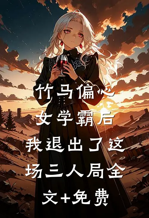 竹马偏心女学霸后，我退出了这场三人局全文+免费