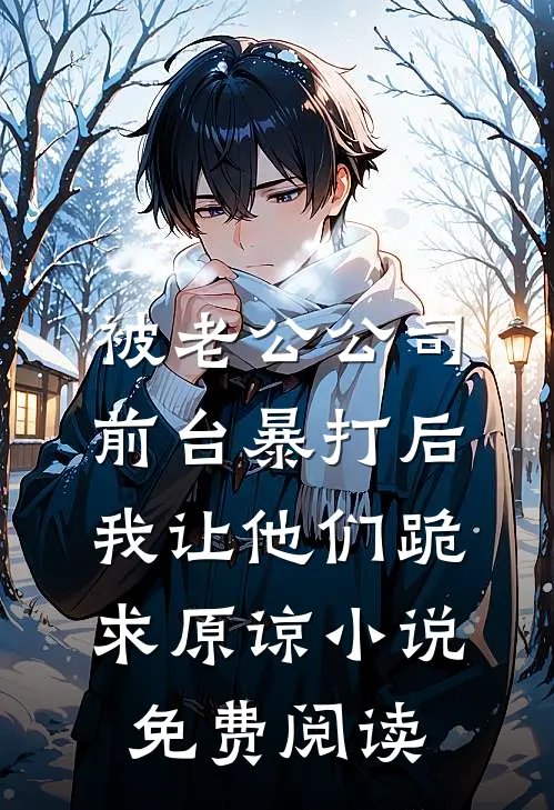 被老公公司前台暴打后，我让他们跪求原谅小说免费阅读