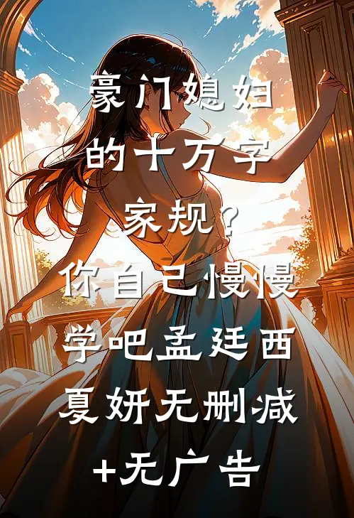 豪门媳妇的十万字家规？你自己慢慢学吧孟廷西夏妍无删减+无广告
