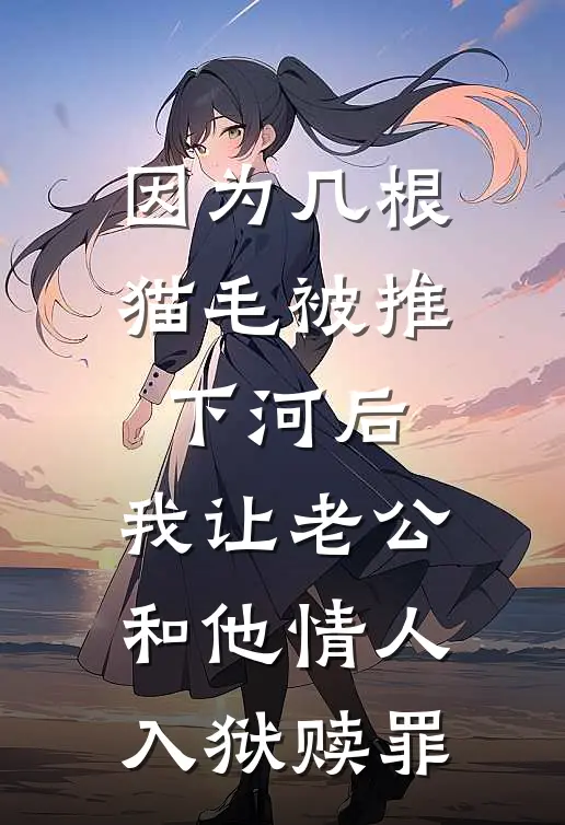 因为几根猫毛被推下河后，我让老公和他情人入狱赎罪