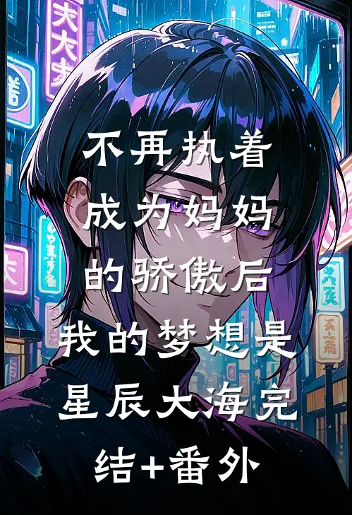 不再执着成为妈妈的骄傲后，我的梦想是星辰大海完结+番外
