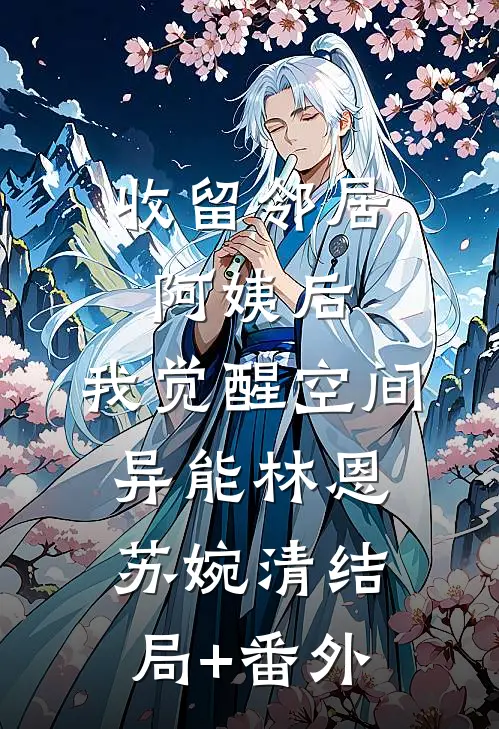 收留邻居阿姨后，我觉醒空间异能林恩苏婉清结局+番外