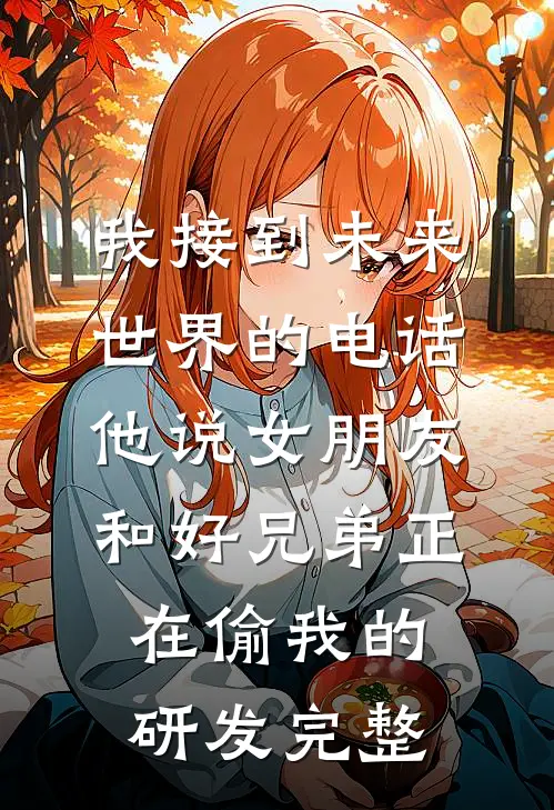 我接到未来世界的电话，他说女朋友和好兄弟正在偷我的研发完整