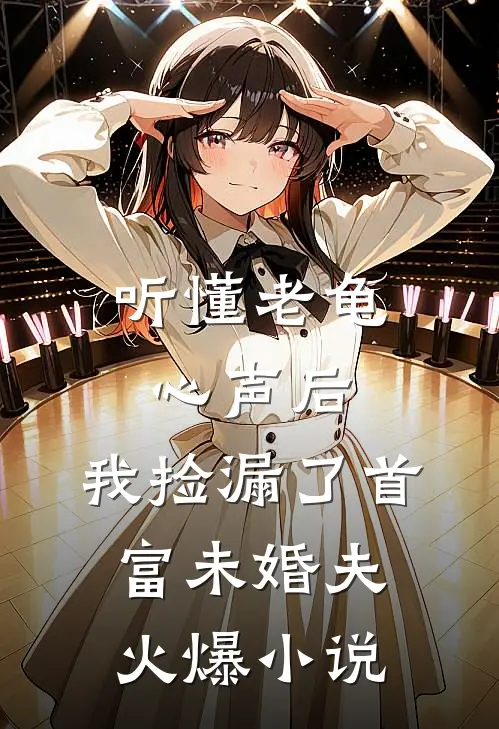 听懂老龟心声后，我捡漏了首富未婚夫火爆小说