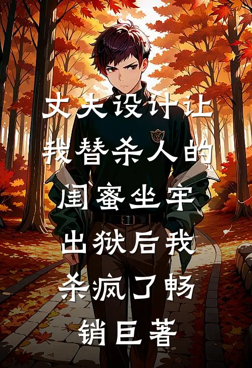 丈夫设计让我替杀人的闺蜜坐牢，出狱后我杀疯了畅销巨著