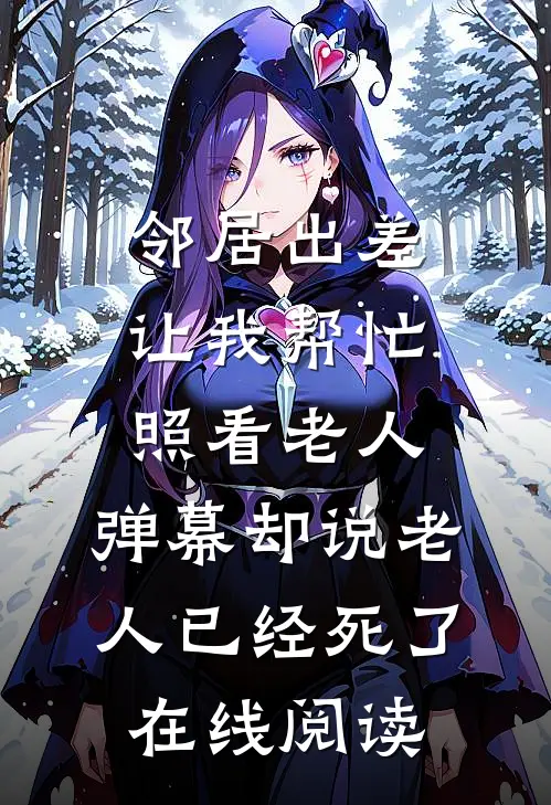 邻居出差让我帮忙照看老人，弹幕却说老人已经死了在线阅读