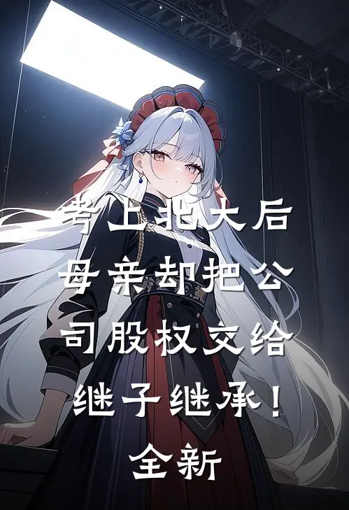 考上北大后，母亲却把公司股权交给继子继承！全新