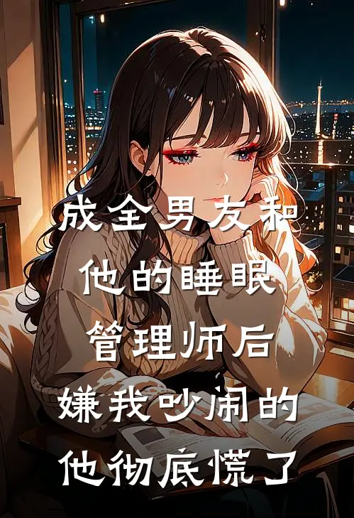 成全男友和他的睡眠管理师后，嫌我吵闹的他彻底慌了