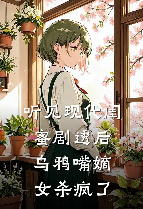 听见现代闺蜜剧透后，乌鸦嘴嫡女杀疯了