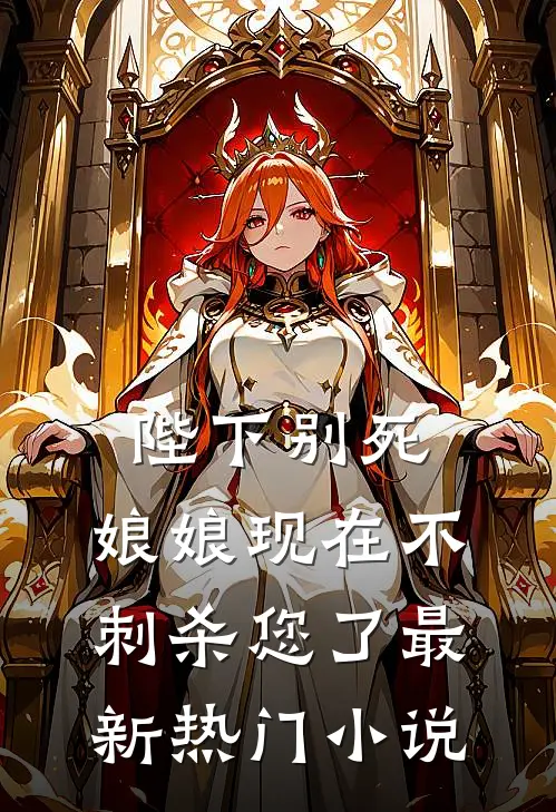 陛下别死，娘娘现在不刺杀您了最新热门小说