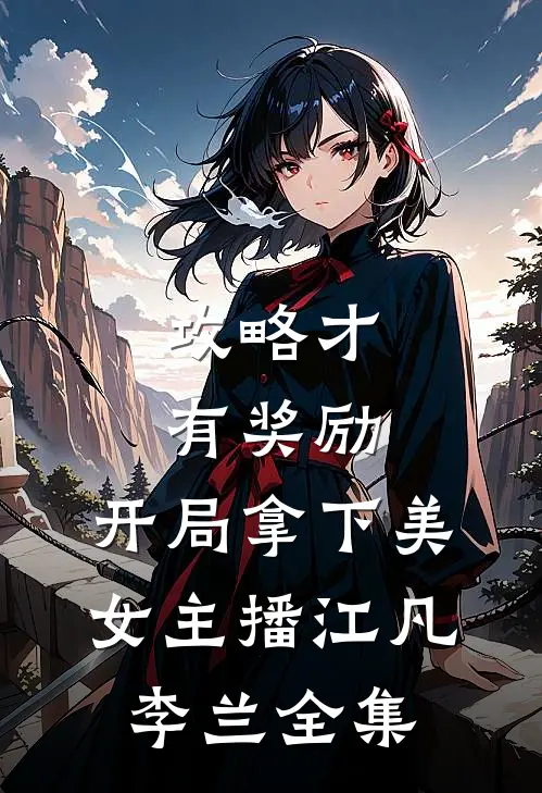 攻略才有奖励，开局拿下美女主播江凡李兰全集