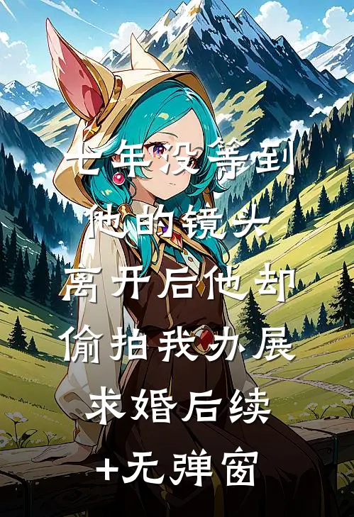 七年没等到他的镜头，离开后他却偷拍我办展求婚后续+无弹窗