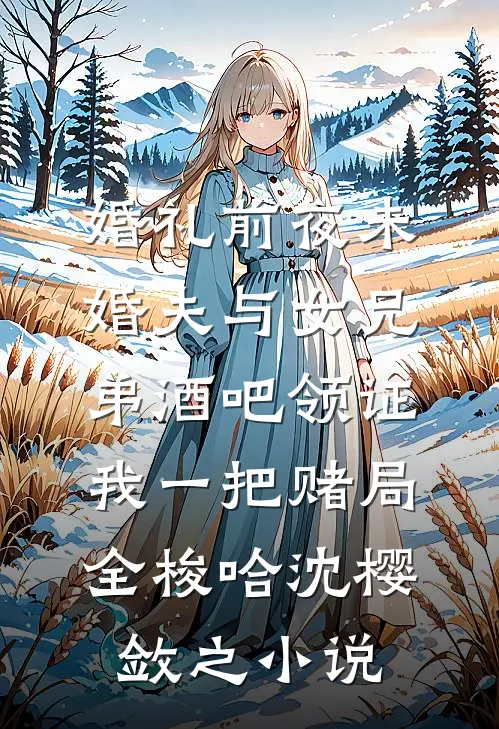 婚礼前夜未婚夫与女兄弟酒吧领证，我一把赌局全梭哈沈樱敛之小说