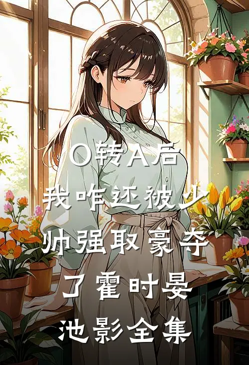 O转A后，我咋还被少帅强取豪夺了霍时晏池影全集