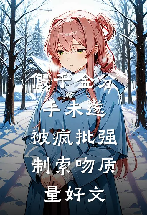 假千金分手未遂，被疯批强制索吻质量好文