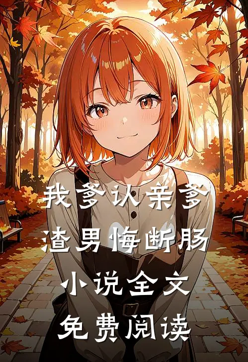 我爹认亲爹，渣男悔断肠小说全文免费阅读
